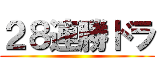 ２８連勝ドラ ()
