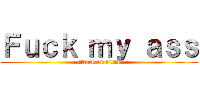 Ｆｕｃｋ ｍｙ ａｓｓ (attack on titan)