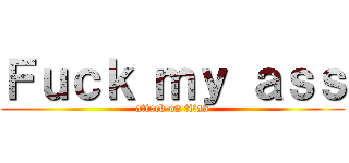 Ｆｕｃｋ ｍｙ ａｓｓ (attack on titan)