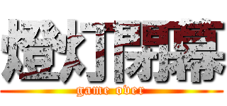 燈灯閉幕 (game over)