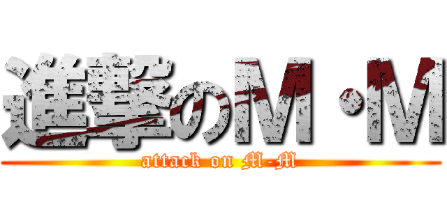 進撃のＭ・Ｍ (attack on M-M)