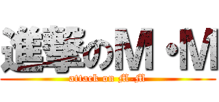 進撃のＭ・Ｍ (attack on M-M)