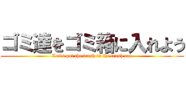 ゴミ達をゴミ箱に入れよう (Let's put the trash in the trash can)