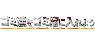 ゴミ達をゴミ箱に入れよう (Let's put the trash in the trash can)