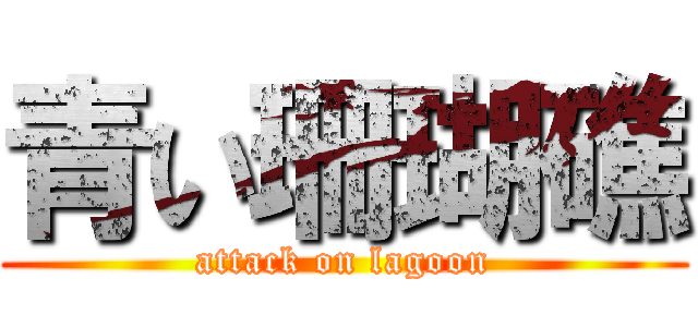 青い珊瑚礁 (attack on lagoon)