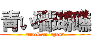 青い珊瑚礁 (attack on lagoon)