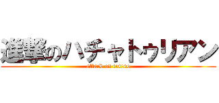 進撃のハチャトゥリアン (attack on totoro)