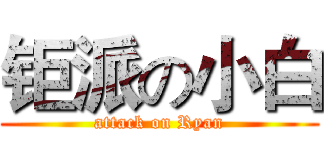 钜派の小白 (attack on Ryan)