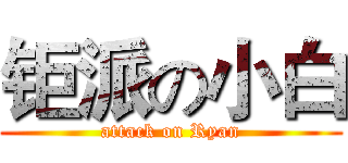钜派の小白 (attack on Ryan)