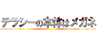 テラシーの本体はメガネ ()