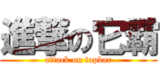 進撃の它霸 (attack on topbar)