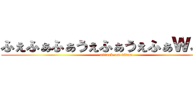 ふぇふぁふぁうぇふぁうぇふぁＷふぁＷ (attack on titan)