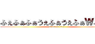 ふぇふぁふぁうぇふぁうぇふぁＷふぁＷ (attack on titan)