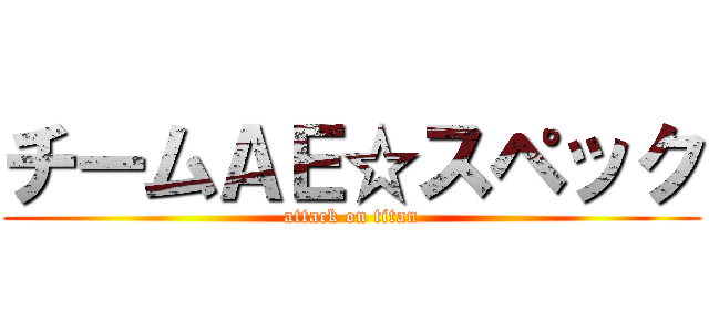 チームＡＥ☆スペック (attack on titan)