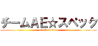 チームＡＥ☆スペック (attack on titan)