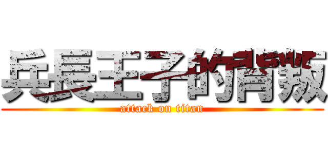 兵長王子的背叛 (attack on titan)