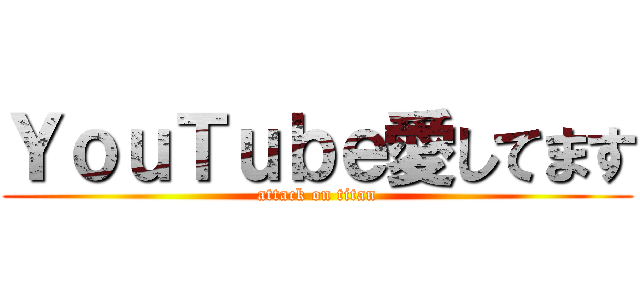 ＹｏｕＴｕｂｅ愛してます (attack on titan)