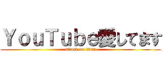 ＹｏｕＴｕｂｅ愛してます (attack on titan)