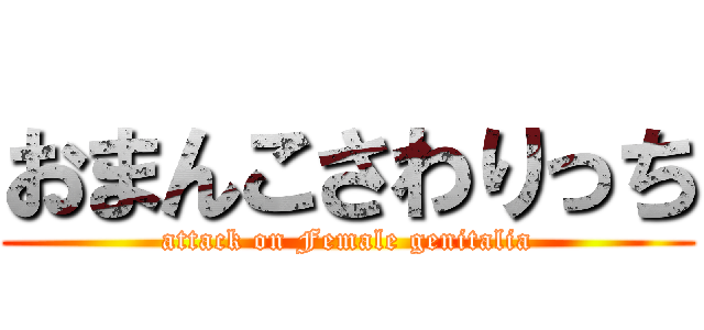 おまんこさわりっち (attack on Female genitalia)