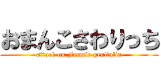 おまんこさわりっち (attack on Female genitalia)