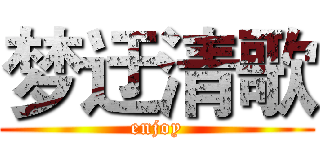 梦迂清歌 (enjoy)