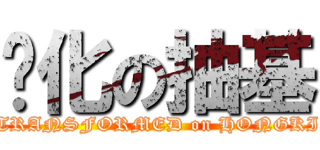 进化の抽基 (TRANSFORMED on HONGKI)