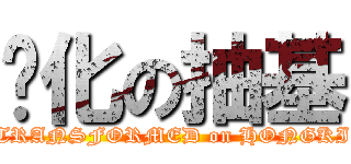 进化の抽基 (TRANSFORMED on HONGKI)