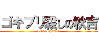 ゴキブリ殺しの秋吉 (cockroach killer)