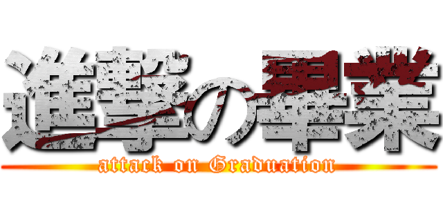 進撃の畢業 (attack on Graduation)