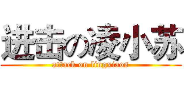 进击の凌小苏 (attack on lingxiaos)