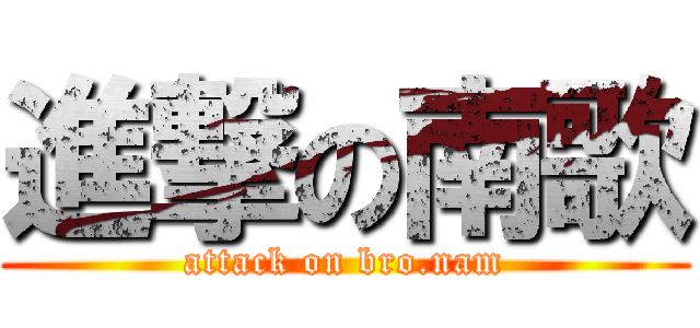 進撃の南歌 (attack on bro.nam)