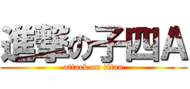 進撃の子四Ａ (attack on titan)