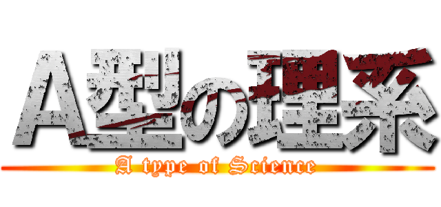 Ａ型の理系 (A type of Science)