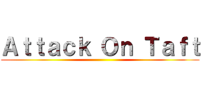 Ａｔｔａｃｋ Ｏｎ Ｔａｆｔ ()