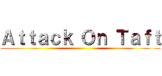 Ａｔｔａｃｋ Ｏｎ Ｔａｆｔ ()