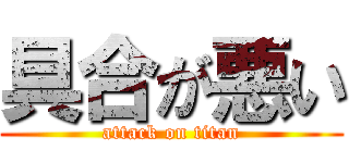 具合が悪い (attack on titan)