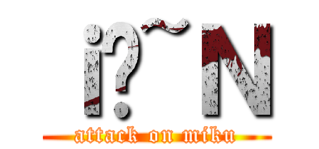 ｉ̃~Ｎ (attack on miku)