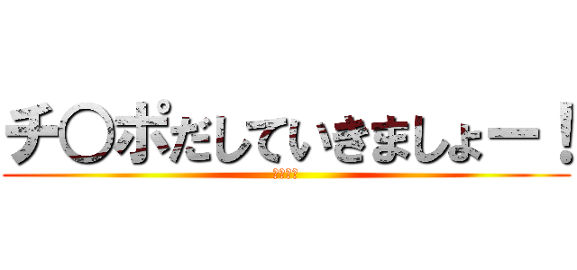 チ○ポだしていきましょー！ (エーザイ)