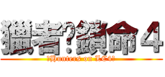 獵者☠鎖命４ (☠Hunters on LC4☠)