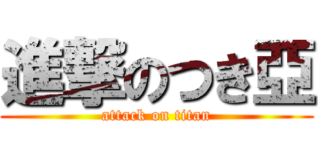 進撃のつき亞 (attack on titan)