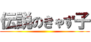 伝説のきゃず子 ()
