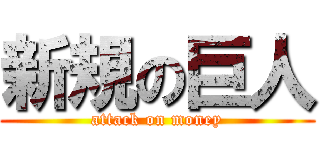 新規の巨人 (attack on money)