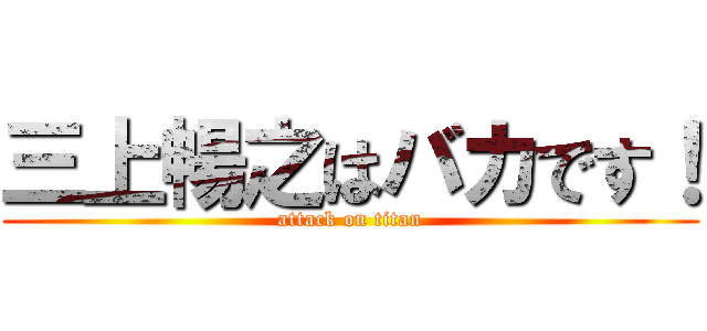 三上暢之はバカです！ (attack on titan)