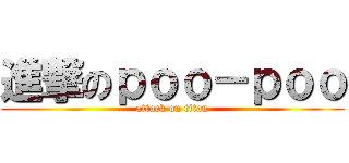 進撃のｐｏｏ－ｐｏｏ (attack on titan)