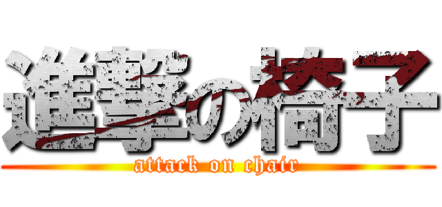 進撃の椅子 (attack on chair)