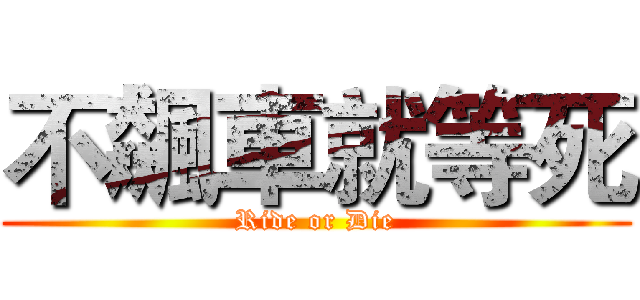 不飆車就等死 (Ride or Die)