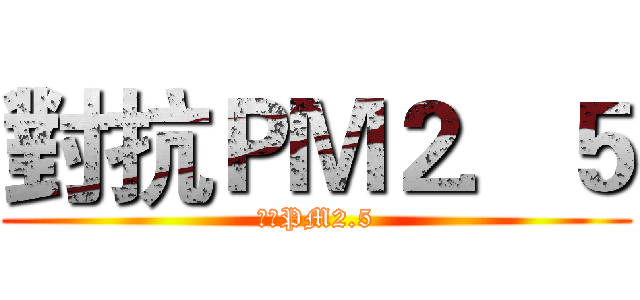 對抗ＰＭ２．５ (對抗PM2.5)