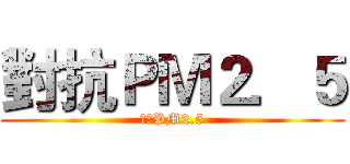 對抗ＰＭ２．５ (對抗PM2.5)