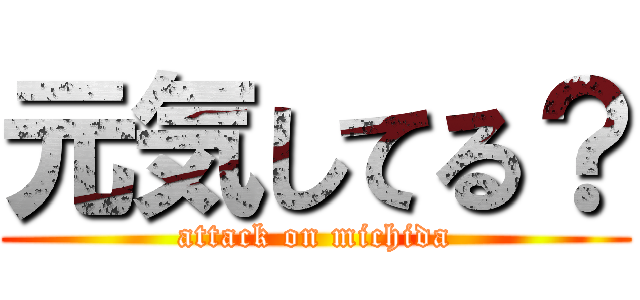 元気してる？ (attack on michida)