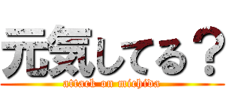 元気してる？ (attack on michida)